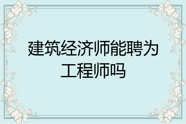 建筑经济师能聘为工程师吗