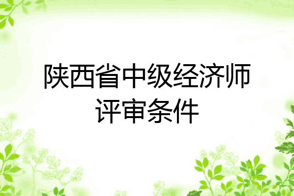 陕西省中级经济师评审条件