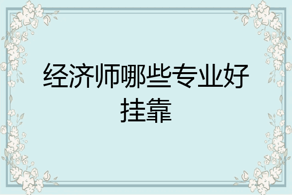 经济师哪些专业好挂靠
