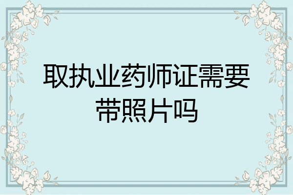 取执业药师证需要带照片吗