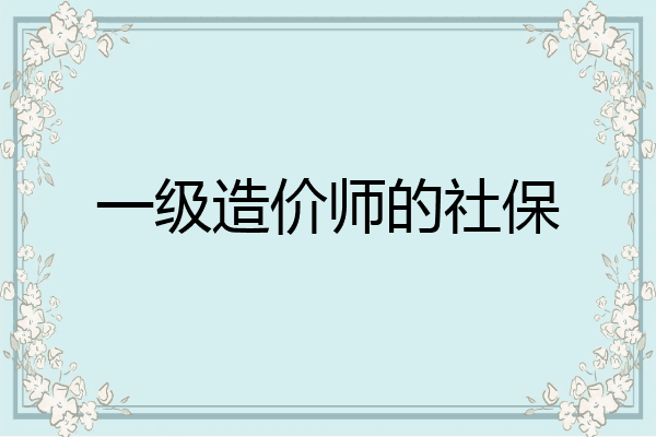 一级造价师的社保