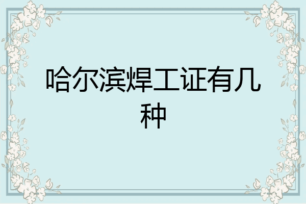 哈尔滨焊工证有几种