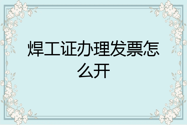 焊工证办理发票怎么开