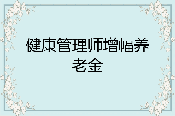 健康管理师增幅养老金
