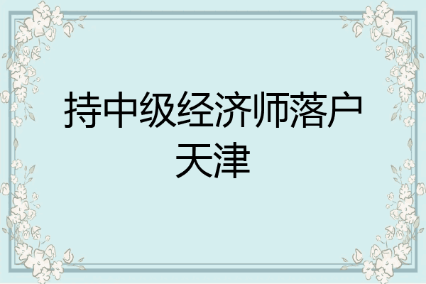 持中级经济师落户天津