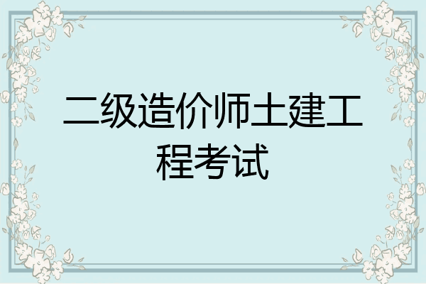二级造价师土建工程考试
