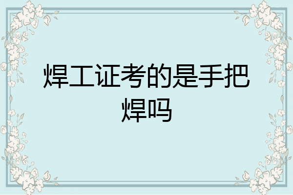 焊工证考的是手把焊吗
