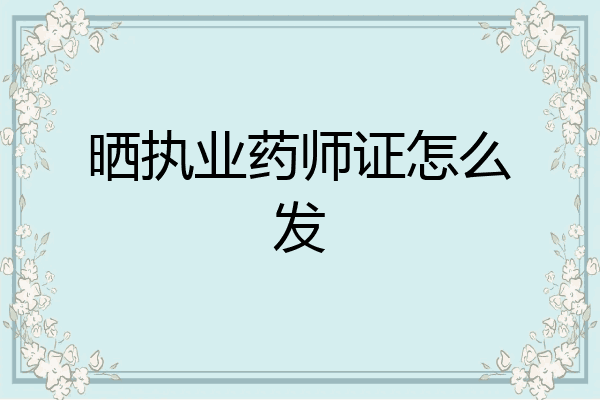 晒执业药师证怎么发