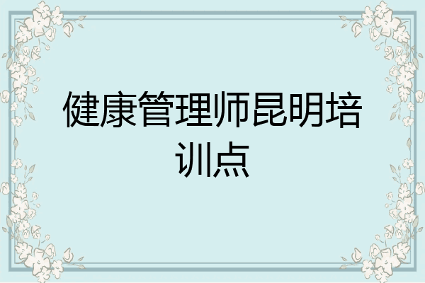 健康管理师昆明培训点