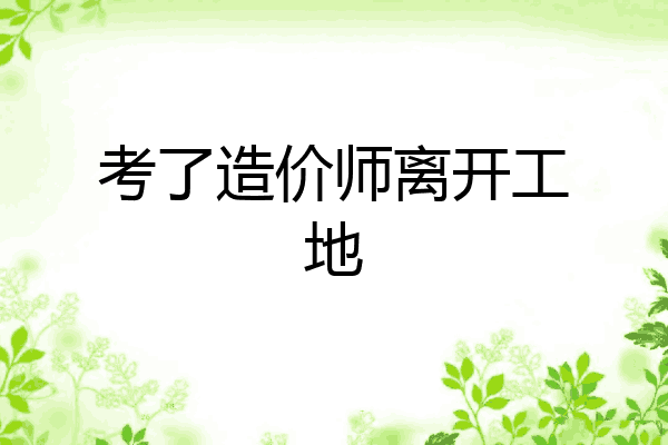 考了造价师离开工地