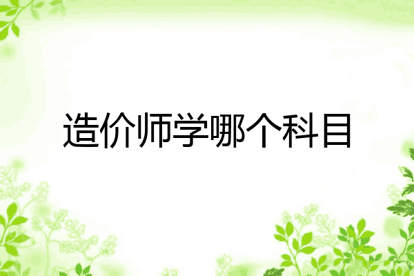 造价师学哪个科目