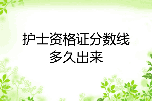 护士资格证分数线多久出来