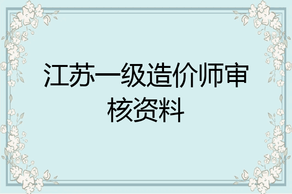 江苏一级造价师审核资料