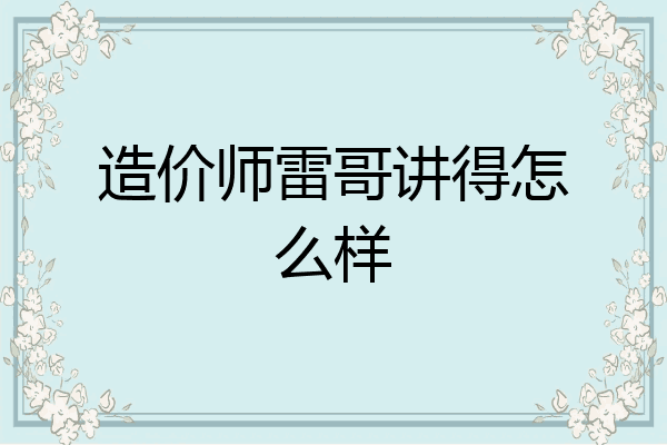 造价师雷哥讲得怎么样