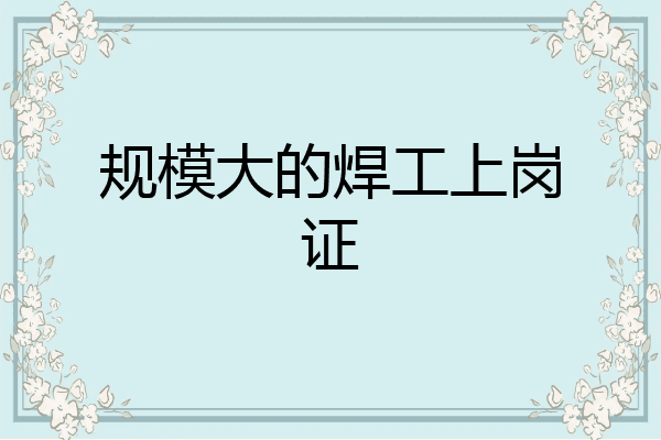 规模大的焊工上岗证