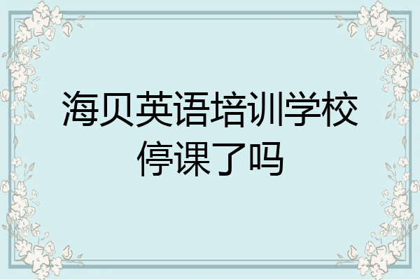 海贝英语培训学校停课了吗