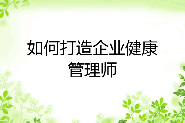 如何打造企业健康管理师