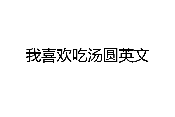 我喜欢吃汤圆英文