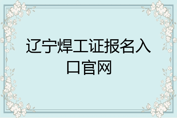 辽宁焊工证报名入口官网