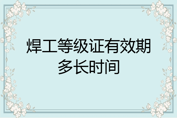 焊工等级证有效期多长时间