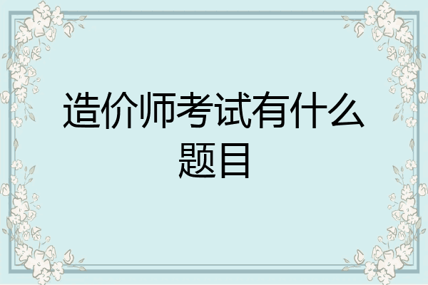 造价师考试有什么题目