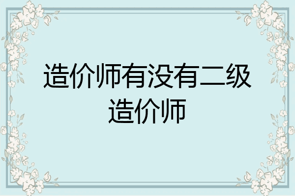 造价师有没有二级造价师