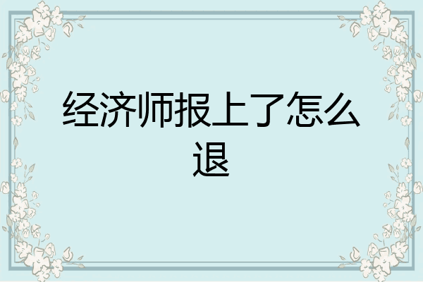 经济师报上了怎么退