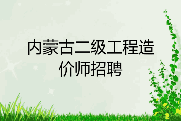 内蒙古二级工程造价师招聘