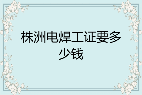 株洲电焊工证要多少钱