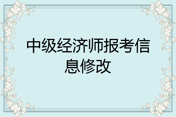 中级经济师报考信息修改