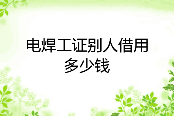 电焊工证别人借用多少钱