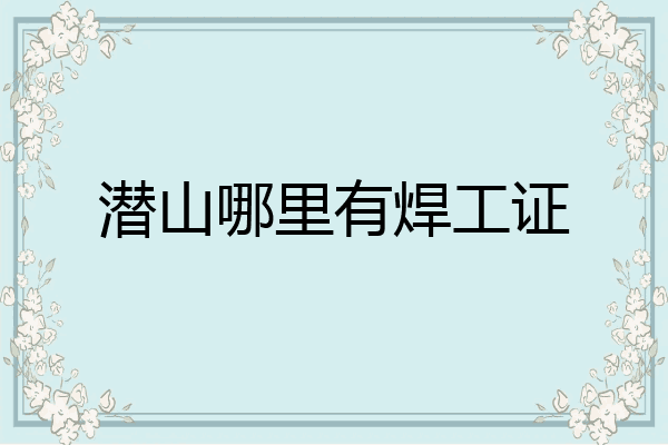 潜山哪里有焊工证