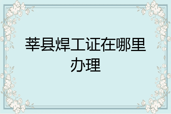 莘县焊工证在哪里办理