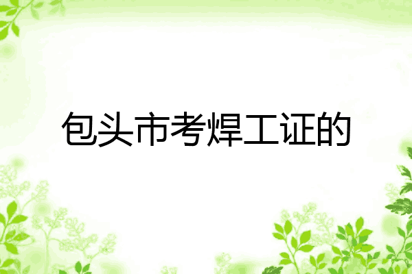 包头市考焊工证的