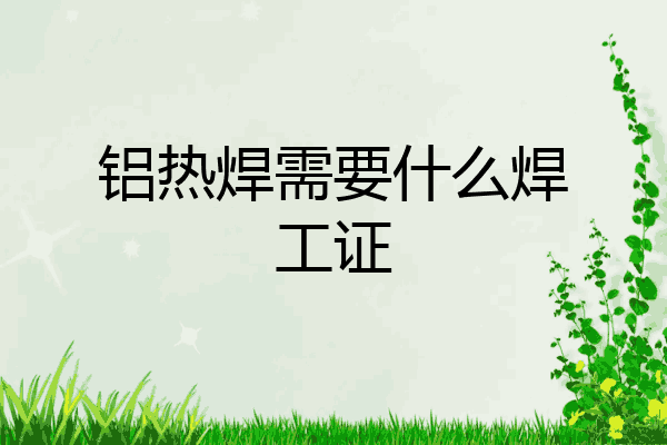 铝热焊需要什么焊工证