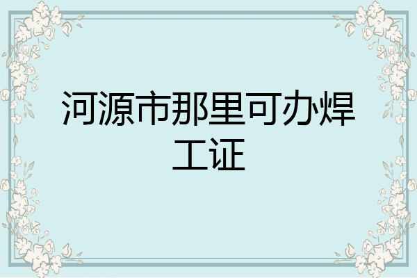 河源市那里可办焊工证