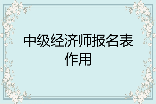 中级经济师报名表作用