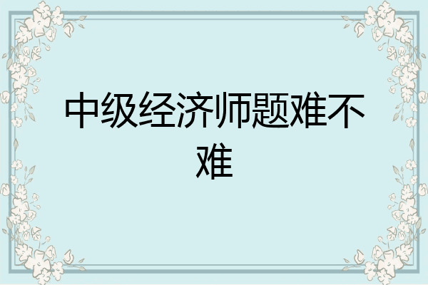 中级经济师题难不难