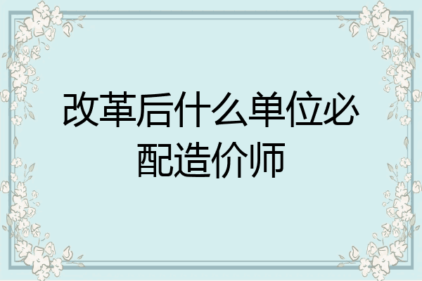 改革后什么单位必配造价师