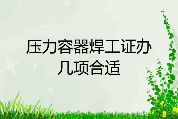 压力容器焊工证办几项合适