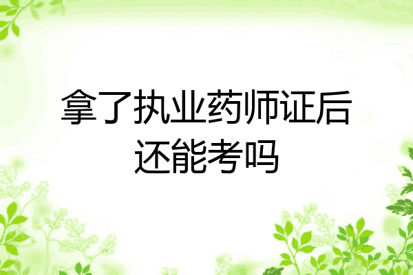 拿了执业药师证后还能考吗