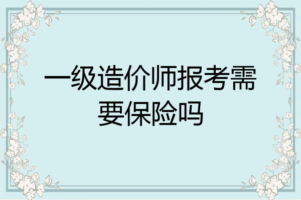 一级造价师报考需要保险吗
