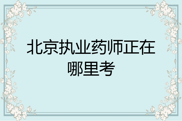 北京执业药师正在哪里考