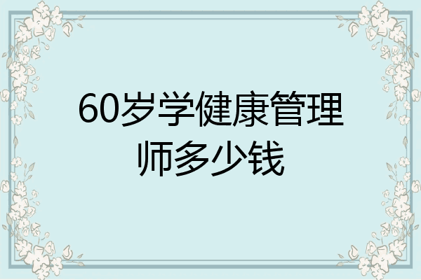 60岁学健康管理师多少钱