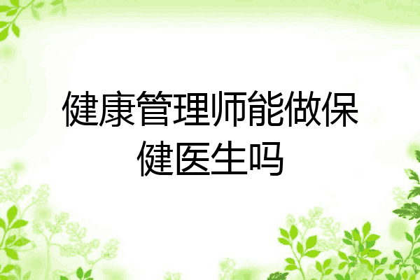 健康管理师能做保健医生吗