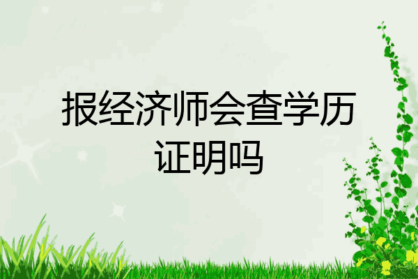 报经济师会查学历证明吗