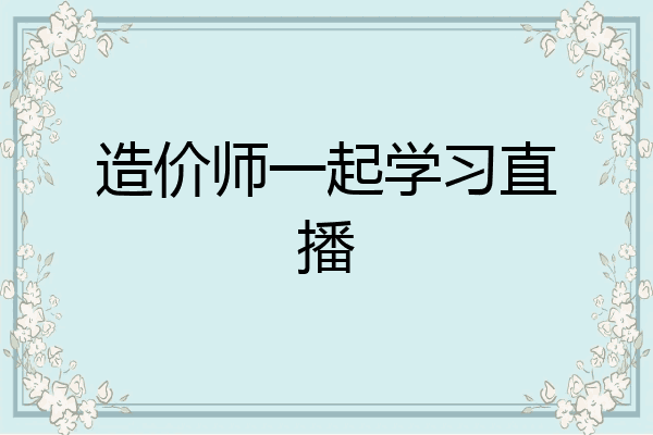 造价师一起学习直播