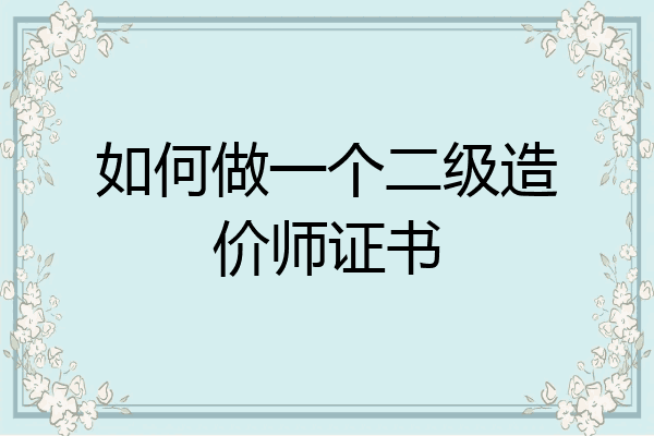 如何做一个二级造价师证书