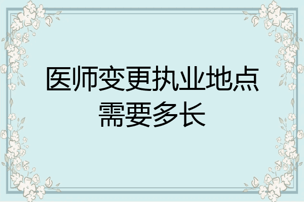 医师变更执业地点需要多长