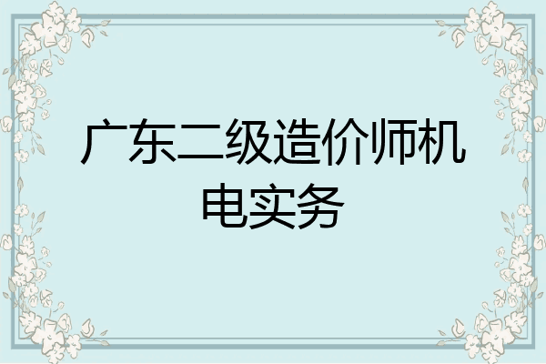 广东二级造价师机电实务